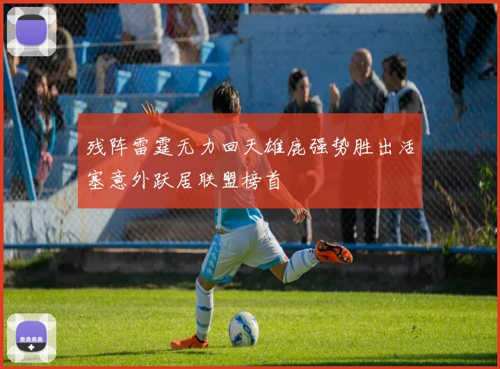 残阵雷霆无力回天雄鹿强势胜出活塞意外跃居联盟榜首