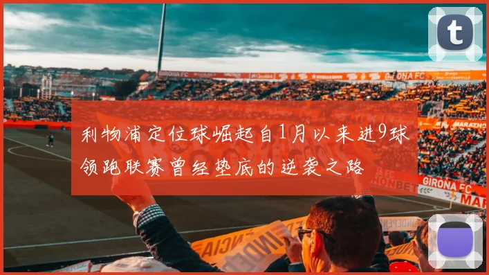 利物浦定位球崛起自1月以来进9球领跑联赛曾经垫底的逆袭之路