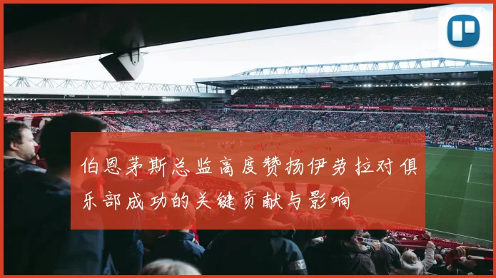 伯恩茅斯总监高度赞扬伊劳拉对俱乐部成功的关键贡献与影响