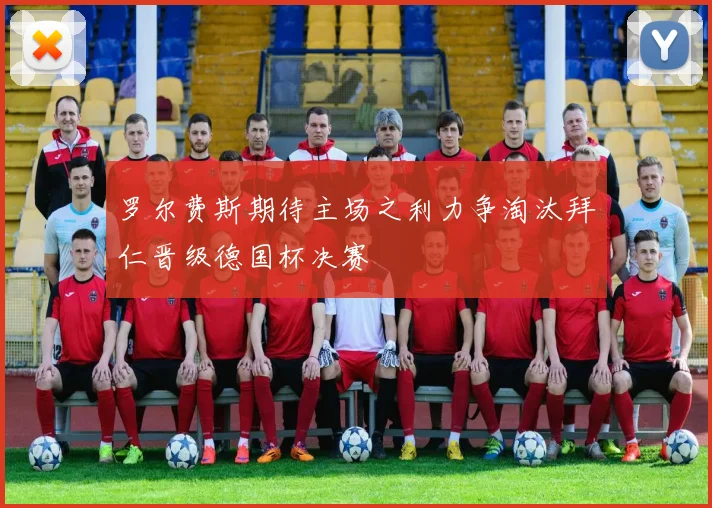 罗尔费斯期待主场之利力争淘汰拜仁晋级德国杯决赛