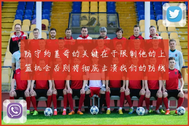 防守约基奇的关键在于限制他的上篮机会否则将彻底击溃我们的防线