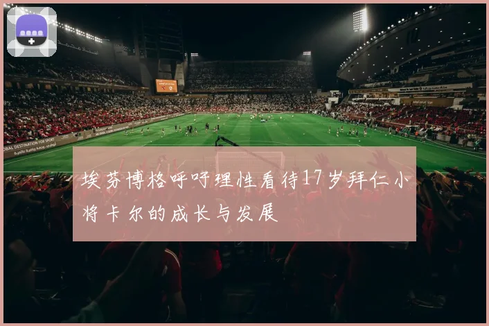 埃芬博格呼吁理性看待17岁拜仁小将卡尔的成长与发展