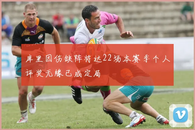 库里因伤缺阵将达22场本赛季个人评奖无缘已成定局