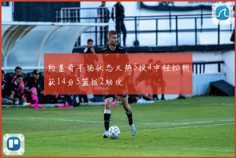 约基奇半场状态火热5投4中轻松斩获14分5篮板2助攻