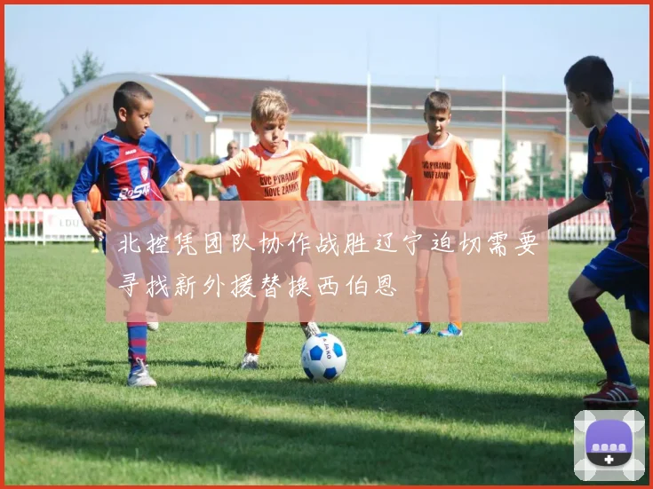 北控凭团队协作战胜辽宁迫切需要寻找新外援替换西伯恩