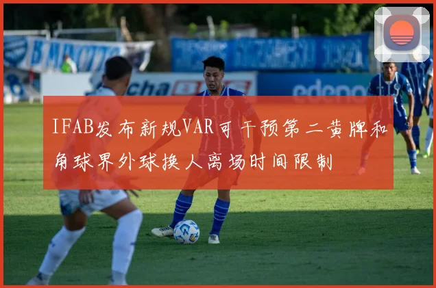 IFAB发布新规VAR可干预第二黄牌和角球界外球换人离场时间限制