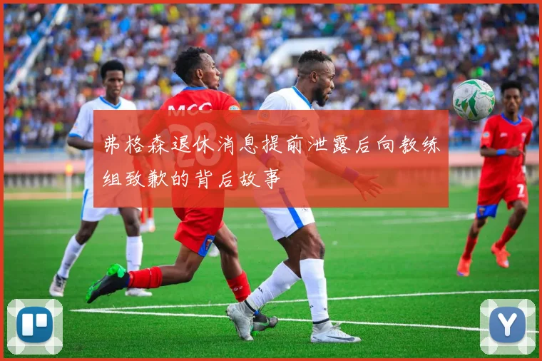 弗格森退休消息提前泄露后向教练组致歉的背后故事