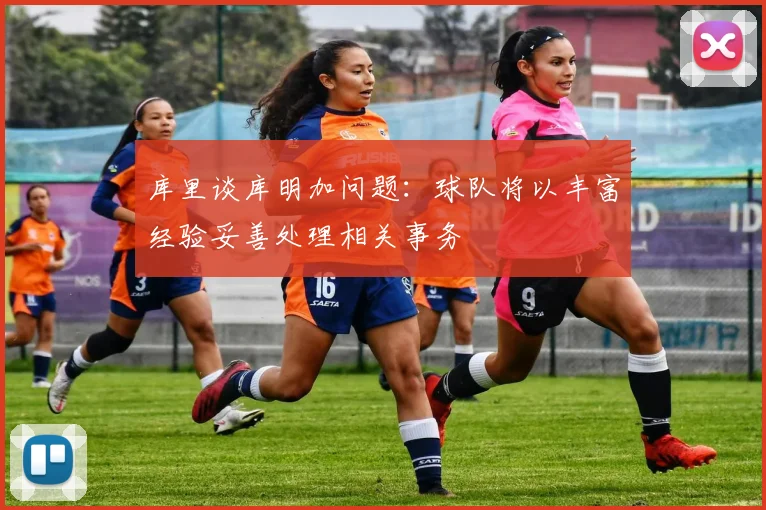 库里谈库明加问题：球队将以丰富经验妥善处理相关事务