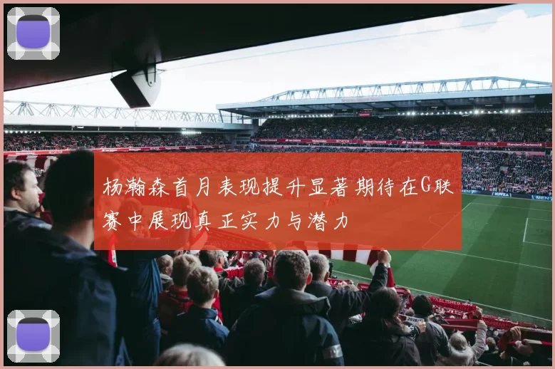 杨瀚森首月表现提升显著期待在G联赛中展现真正实力与潜力